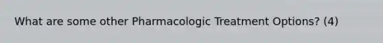 What are some other Pharmacologic Treatment Options? (4)