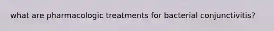 what are pharmacologic treatments for bacterial conjunctivitis?