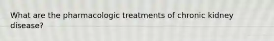 What are the pharmacologic treatments of chronic kidney disease?