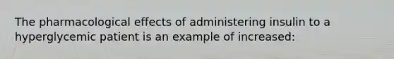 The pharmacological effects of administering insulin to a hyperglycemic patient is an example of​ increased: