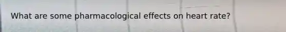 What are some pharmacological effects on heart rate?