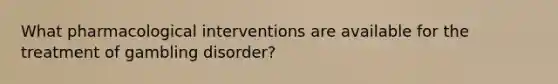 What pharmacological interventions are available for the treatment of gambling disorder?