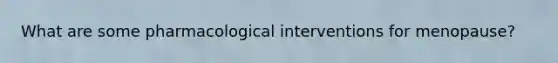 What are some pharmacological interventions for menopause?