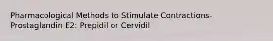 Pharmacological Methods to Stimulate Contractions- Prostaglandin E2: Prepidil or Cervidil