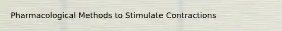 Pharmacological Methods to Stimulate Contractions