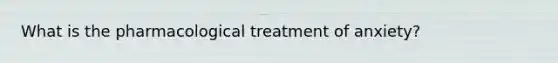 What is the pharmacological treatment of anxiety?