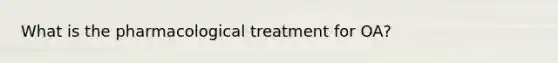 What is the pharmacological treatment for OA?