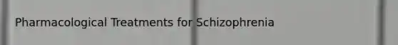 Pharmacological Treatments for Schizophrenia