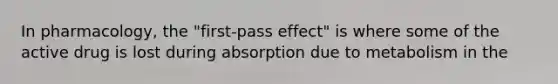 In pharmacology, the "first-pass effect" is where some of the active drug is lost during absorption due to metabolism in the