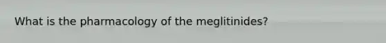 What is the pharmacology of the meglitinides?