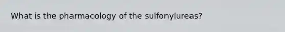 What is the pharmacology of the sulfonylureas?