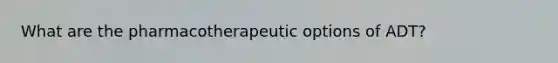 What are the pharmacotherapeutic options of ADT?