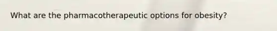 What are the pharmacotherapeutic options for obesity?