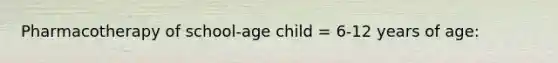 Pharmacotherapy of school-age child = 6-12 years of age: