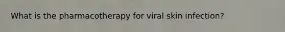 What is the pharmacotherapy for viral skin infection?