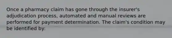 Once a pharmacy claim has gone through the insurer's adjudication process, automated and manual reviews are performed for payment determination. The claim's condition may be identified by: