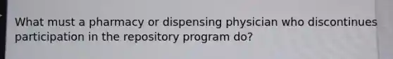 What must a pharmacy or dispensing physician who discontinues participation in the repository program do?