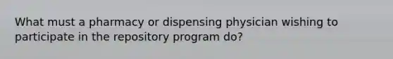 What must a pharmacy or dispensing physician wishing to participate in the repository program do?