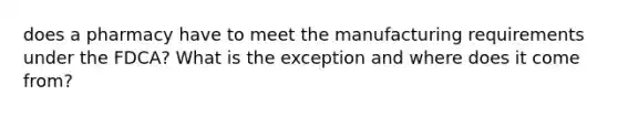 does a pharmacy have to meet the manufacturing requirements under the FDCA? What is the exception and where does it come from?