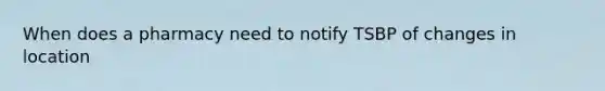 When does a pharmacy need to notify TSBP of changes in location