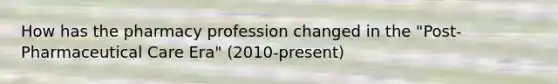 How has the pharmacy profession changed in the "Post-Pharmaceutical Care Era" (2010-present)