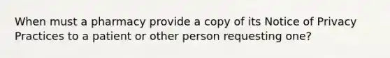 When must a pharmacy provide a copy of its Notice of Privacy Practices to a patient or other person requesting one?