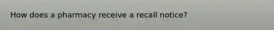 How does a pharmacy receive a recall notice?