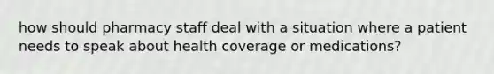 how should pharmacy staff deal with a situation where a patient needs to speak about health coverage or medications?