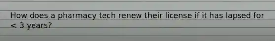 How does a pharmacy tech renew their license if it has lapsed for < 3 years?