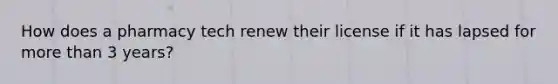 How does a pharmacy tech renew their license if it has lapsed for <a href='https://www.questionai.com/knowledge/keWHlEPx42-more-than' class='anchor-knowledge'>more than</a> 3 years?