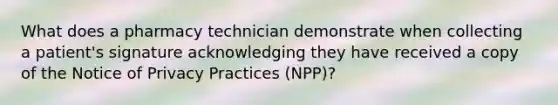 What does a pharmacy technician demonstrate when collecting a patient's signature acknowledging they have received a copy of the Notice of Privacy Practices (NPP)?