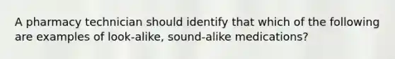 A pharmacy technician should identify that which of the following are examples of look-alike, sound-alike medications?