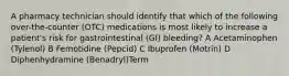 A pharmacy technician should identify that which of the following over-the-counter (OTC) medications is most likely to increase a patient's risk for gastrointestinal (GI) bleeding? A Acetaminophen (Tylenol) B Femotidine (Pepcid) C Ibuprofen (Motrin) D Diphenhydramine (Benadryl)Term