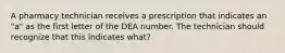 A pharmacy technician receives a prescription that indicates an "a" as the first letter of the DEA number. The technician should recognize that this indicates what?