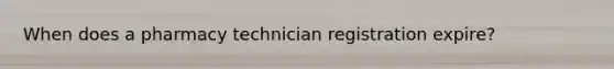 When does a pharmacy technician registration expire?