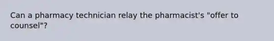 Can a pharmacy technician relay the pharmacist's "offer to counsel"?