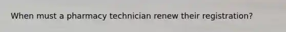 When must a pharmacy technician renew their registration?