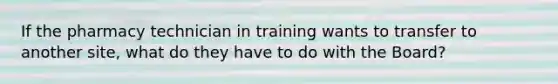 If the pharmacy technician in training wants to transfer to another site, what do they have to do with the Board?