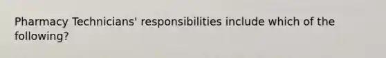 Pharmacy Technicians' responsibilities include which of the following?