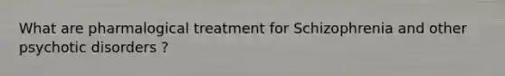 What are pharmalogical treatment for Schizophrenia and other psychotic disorders ?