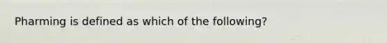 Pharming is defined as which of the following?