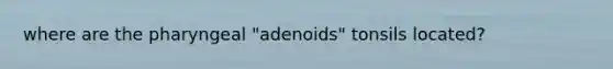 where are the pharyngeal "adenoids" tonsils located?