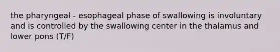 the pharyngeal - esophageal phase of swallowing is involuntary and is controlled by the swallowing center in the thalamus and lower pons (T/F)