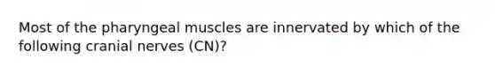 Most of the pharyngeal muscles are innervated by which of the following cranial nerves (CN)?