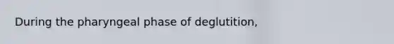 During the pharyngeal phase of deglutition,