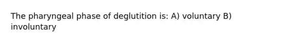 The pharyngeal phase of deglutition is: A) voluntary B) involuntary