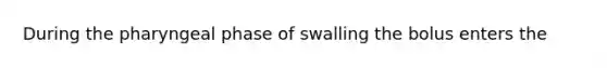 During the pharyngeal phase of swalling the bolus enters the