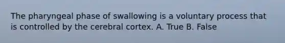 The pharyngeal phase of swallowing is a voluntary process that is controlled by the cerebral cortex. A. True B. False