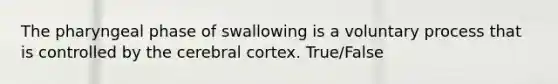 The pharyngeal phase of swallowing is a voluntary process that is controlled by the cerebral cortex. True/False