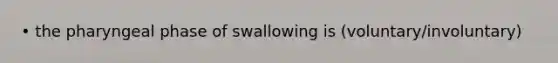 • the pharyngeal phase of swallowing is (voluntary/involuntary)